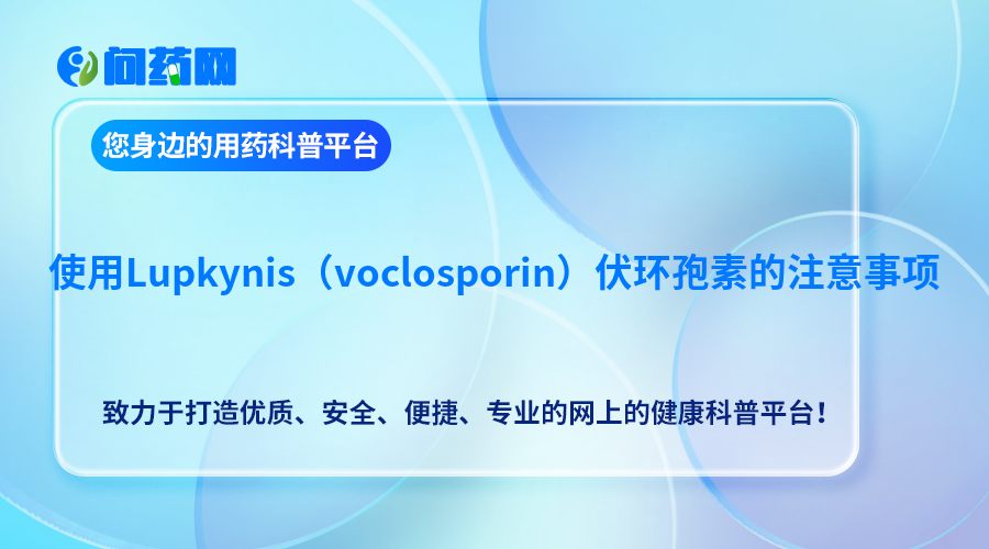 使用Lupkynis（voclosporin）伏环孢素的注意事项